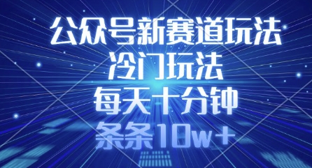 公众号新赛道玩法，冷门玩法，每天十分钟，条条10w+-菜菜网创