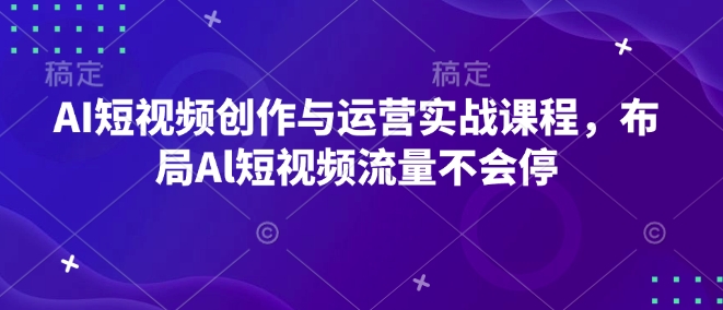 AI短视频创作与运营实战课程，布局Al短视频流量不会停-菜菜网创