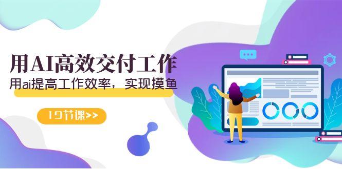 天选 打工人-用AI高效交付工作，用ai提高工作效率，实现摸鱼(19节视频课)-菜菜网创