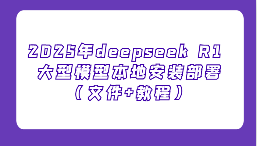 2025年deepseek R1 大型模型本地安装部署(文件+教程)，新手也能快速上手！-菜菜网创