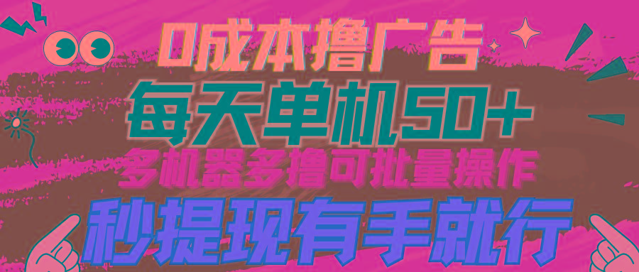 (9999期)0成本撸广告  每天单机50+， 多机器多撸可批量操作，秒提现有手就行-菜菜网创