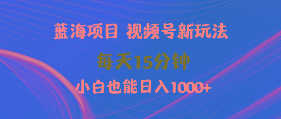(9813期)蓝海项目视频号新玩法 每天15分钟 小白也能日入1000+-菜菜网创
