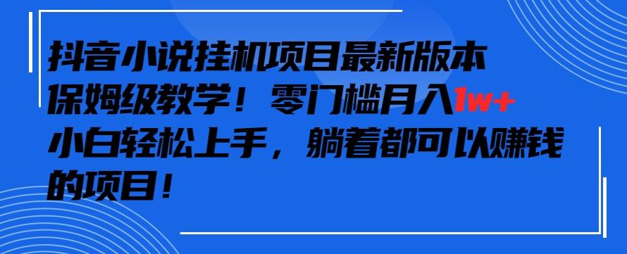 抖音最新小说挂机项目，保姆级教学，零成本月入1w+，小白轻松上手【揭秘】-菜菜网创
