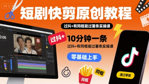 短剧快剪原创教程，10分钟一条，过抖+有同框能过薯条实操课-菜菜网创
