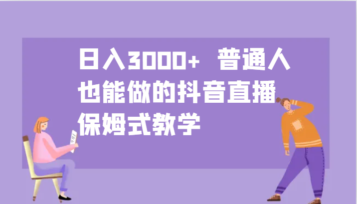 日入3000+ 普通人也能做的抖音直播 保姆式教学-菜菜网创