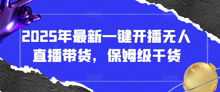 2025年最新一键开播无人直播带货，保姆级干货-菜菜网创
