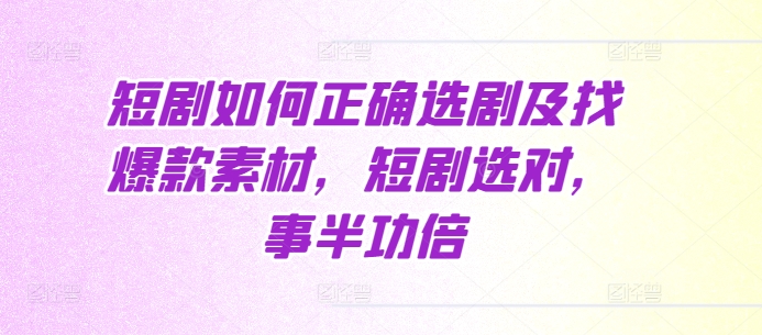 短剧如何正确选剧及找爆款素材，短剧选对，事半功倍-菜菜网创