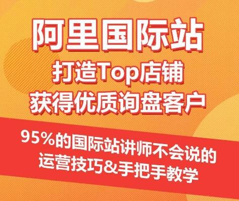 【阿里国际站】打造Top店铺&获得优质询盘客户，​95%的国际站讲师不会说的运营技巧-菜菜网创