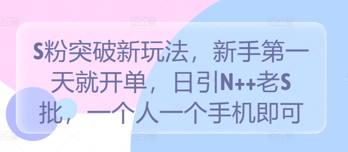 S粉突破新玩法，新手第一天就开单，日引N++老S批，一个人一个手机即可【揭秘】-菜菜网创