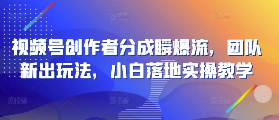 视频号创作者分成瞬爆流，团队新出玩法，小白落地实操教学【揭秘】-菜菜网创