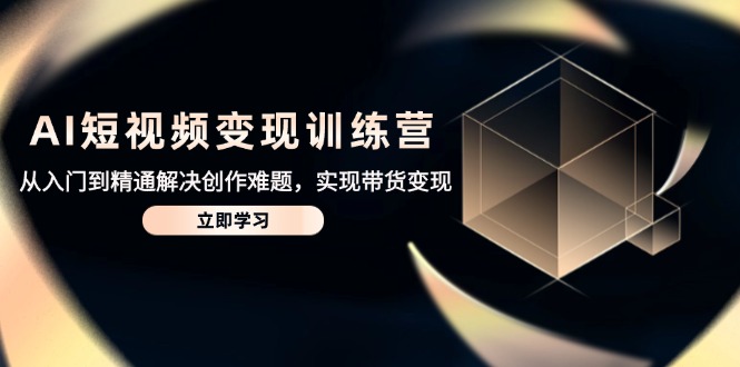 AI短视频变现训练营，从入门到精通解决创作难题，实现带货变现-菜菜网创