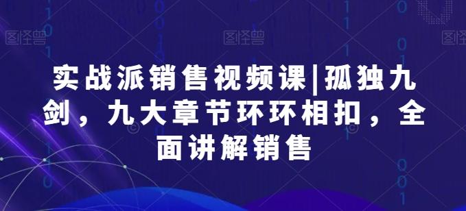 实战派销售视频课|孤独九剑，九大章节环环相扣，全面讲解销售-菜菜网创