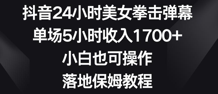 抖音24小时美女拳击弹幕，单场5小时收入1700+，小白也可操作，落地保姆教程【揭秘】-菜菜网创