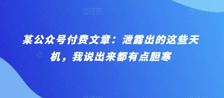 某公众号付费文章：泄露出的这些天机，我说出来都有点胆寒-菜菜网创