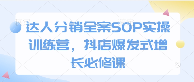 达人分销全案SOP实操训练营，抖店爆发式增长必修课-菜菜网创