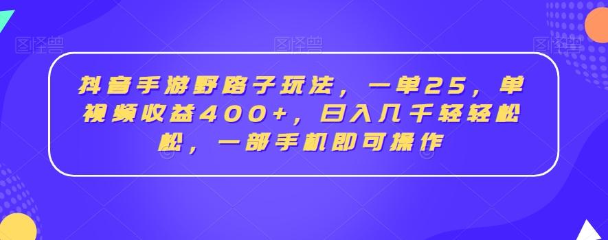 抖音手游野路子玩法，一单25，单视频收益400+，日入几千轻轻松松，一部手机即可操作【揭秘】-菜菜网创
