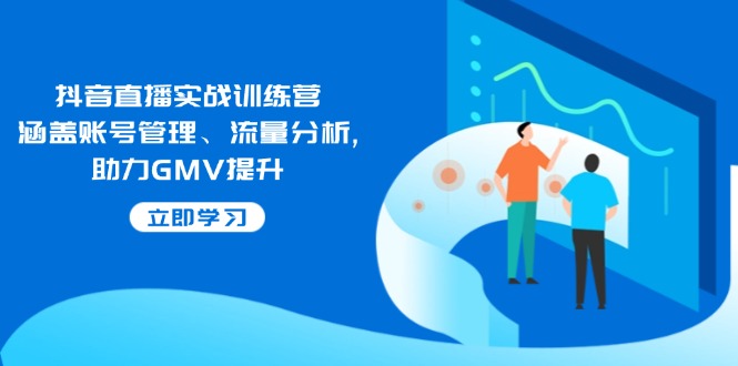 抖音直播实战训练营：涵盖账号管理、流量分析, 助力GMV提升-菜菜网创