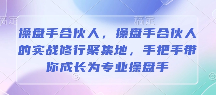 操盘手合伙人，操盘手合伙人的实战修行聚集地，手把手带你成长为专业操盘手-菜菜网创