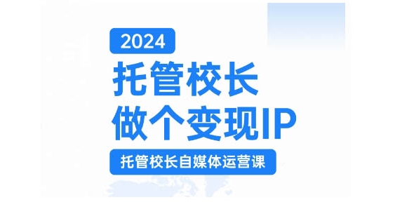 2024托管校长做个变现IP，托管校长自媒体运营课，利用短视频实现校区利润翻番-菜菜网创