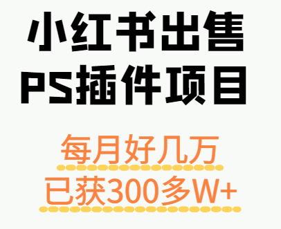 小红书出售PS插件项目，每月都收入好几万，长期操作已获利300多W+-菜菜网创