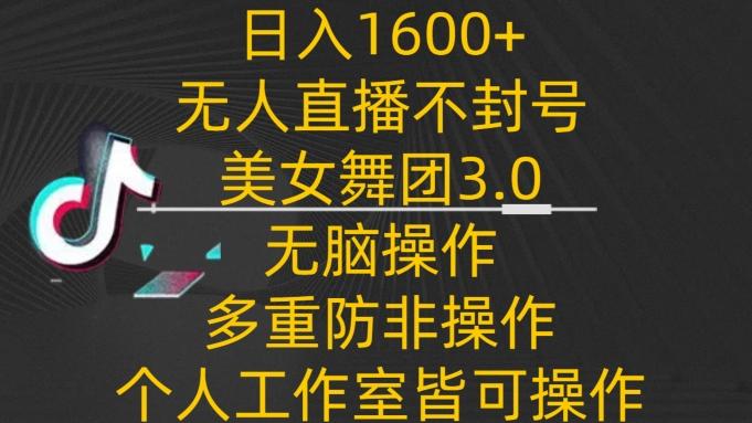 日入1600+，不封号无人直播美女舞团3.0，无脑操作多重防非操作，个人工作制皆可操作【揭秘】-菜菜网创