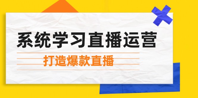 系统学习直播运营：掌握起号方法、主播能力、小店随心推，打造爆款直播-菜菜网创