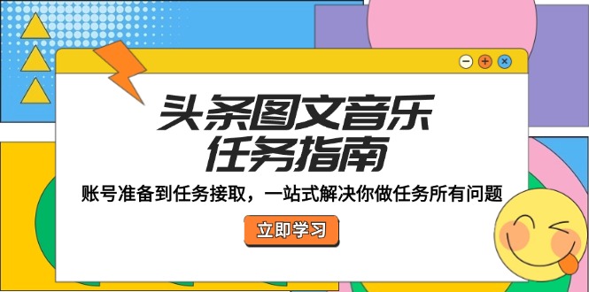 头条图文音乐任务指南：账号准备到任务接取，一站式解决你做任务所有问题-菜菜网创