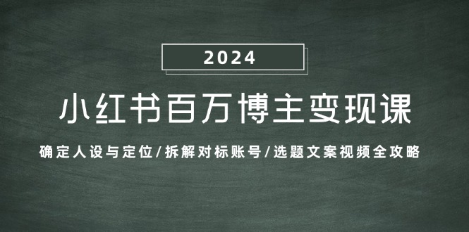 小红书百万博主变现课：确定人设与定位/拆解对标账号/选题文案视频全攻略-菜菜网创