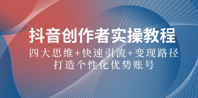 抖音创作者实操教程：四大思维+快速引流+变现路径，打造个性化优势账号-菜菜网创