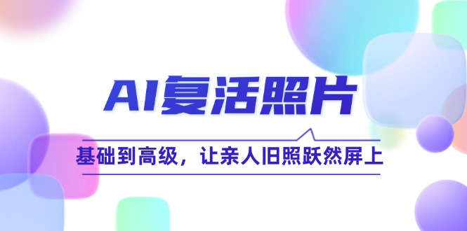 AI复活照片技巧课：基础到高级，让亲人旧照跃然屏上(无水印-菜菜网创