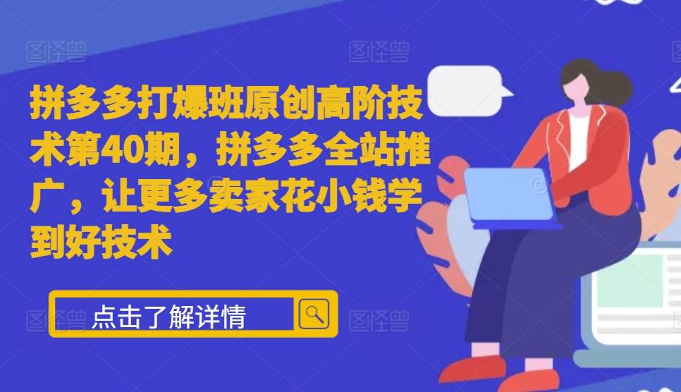 拼多多打爆班原创高阶技术第40期，拼多多全站推广，让更多卖家花小钱学到好技术-菜菜网创