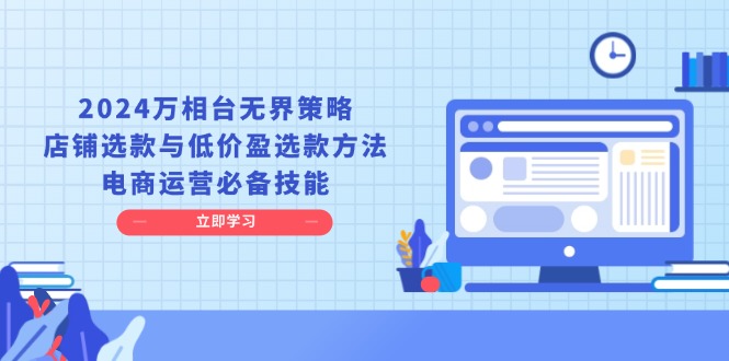 2024万相台无界策略，店铺选款与低价盈选款方法，电商运营必备技能-菜菜网创