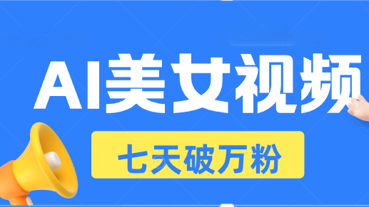 AI美女视频玩法，短视频七天快速起号，日收入500+-菜菜网创