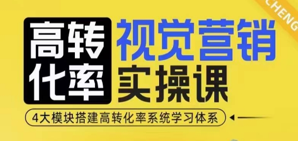 高转化率·视觉营销实操课，4大模块搭建高转化率系统学习体系-菜菜网创