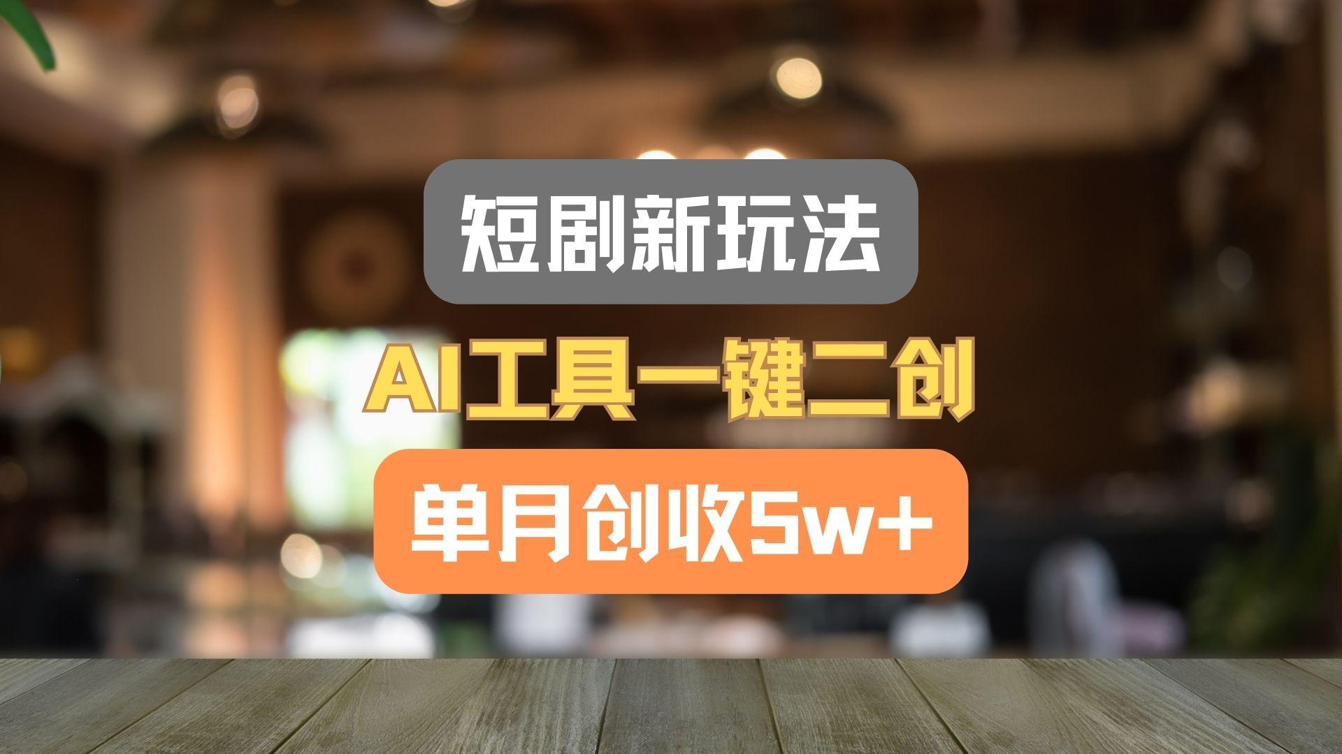 短剧新玩法，AI工具一键二创，单月创收5w+！-菜菜网创