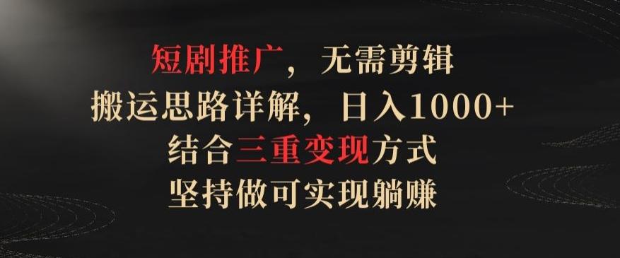 短剧推广，无需剪辑，搬运思路详解，日入1000+，结合三重变现方式，坚持做可实现躺赚【揭秘】-菜菜网创