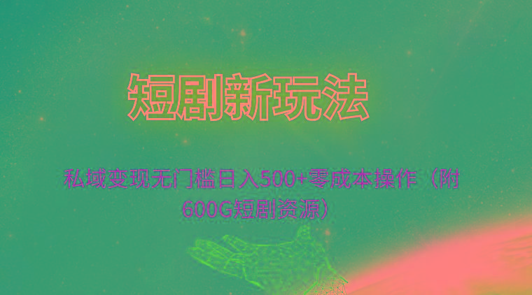 (9894期)短剧新玩法，私域变现无门槛日入500+零成本操作(附600G短剧资源)-菜菜网创
