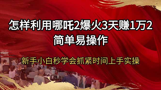 怎样利用哪吒2爆火3天赚1万2简单易操作新手小白秒学会抓紧时间上手实操-菜菜网创