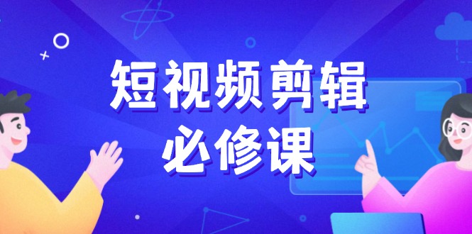 短视频剪辑必修课，百万剪辑师成长秘籍，找素材、拆片、案例拆解-菜菜网创