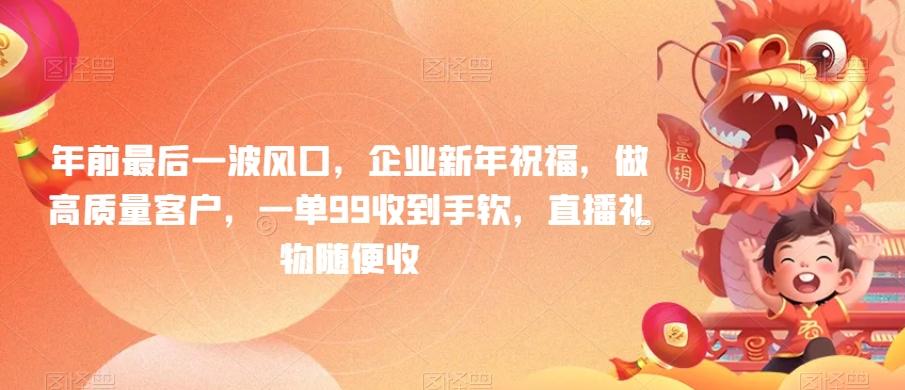 年前最后一波风口，企业新年祝福，做高质量客户，一单99收到手软，直播礼物随便收【揭秘】-菜菜网创