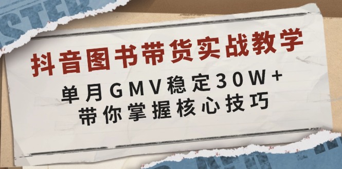 抖音图书带货实战教学，单月GMV稳定30W+，带你掌握核心技巧-菜菜网创