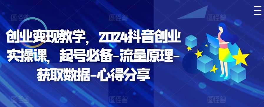 创业变现教学，2024抖音创业实操课，起号必备-流量原理-获取数据-心得分享-菜菜网创