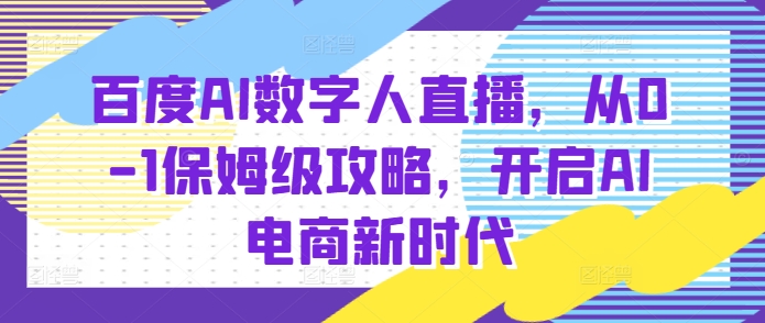 百度AI数字人直播带货，从0-1保姆级攻略，开启AI电商新时代-菜菜网创