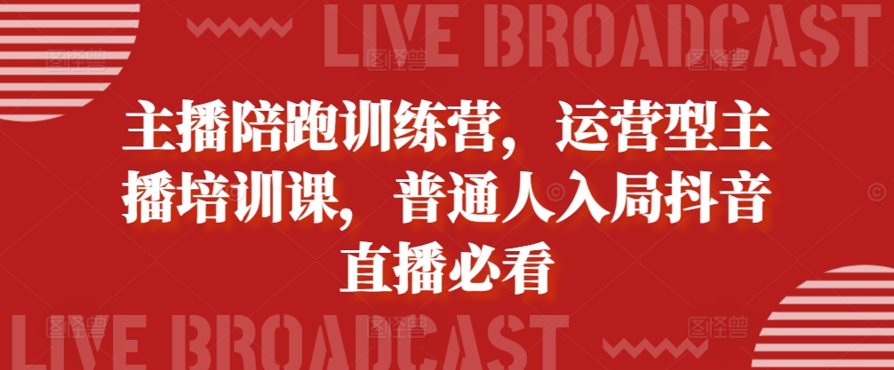 主播陪跑训练营，运营型主播培训课，普通人入局抖音直播必看-菜菜网创