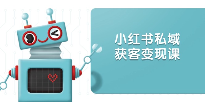小红书私域获客变现：账号设置/内容创作/规则解读/投放策略/获客技巧等-菜菜网创