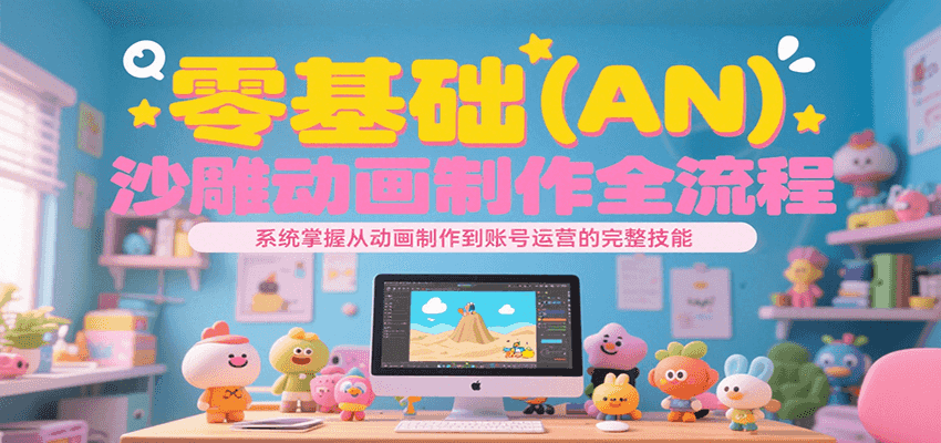 零基础（AN）沙雕动画制作全流程，系统掌握从动画制作到账号运营的完整技能-菜菜网创