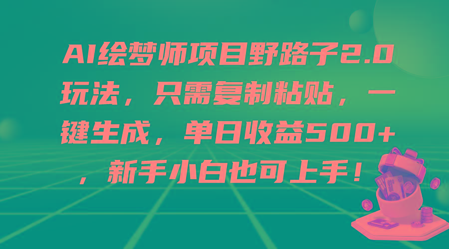 (9876期)AI绘梦师项目野路子2.0玩法，只需复制粘贴，一键生成，单日收益500+，新…-菜菜网创