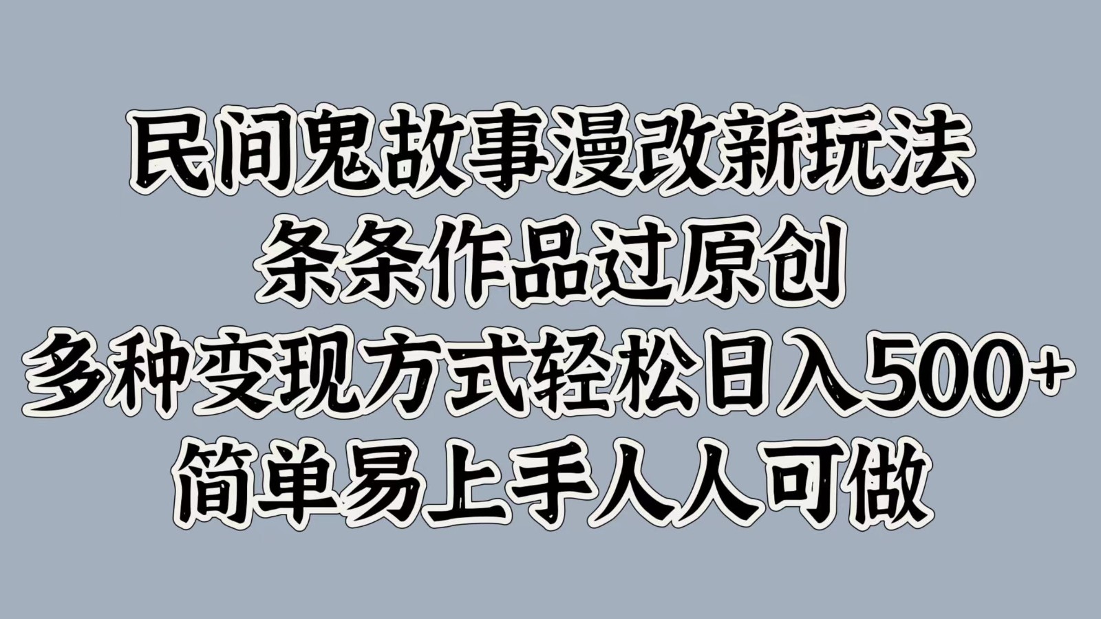 民间鬼故事漫改新玩法，条条作品过原创，多种变现方式轻松日入500+简单易上手人人可做-菜菜网创
