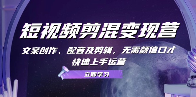 短视频剪混变现营：文案创作、配音及剪辑，无需颜值口才，快速上手运营-菜菜网创