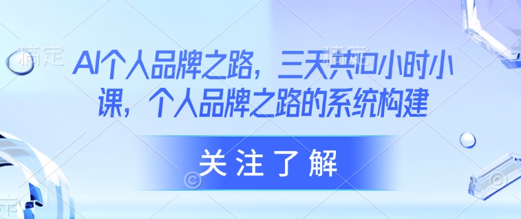 AI个人品牌之路，​三天共10小时小课，个人品牌之路的系统构建-菜菜网创
